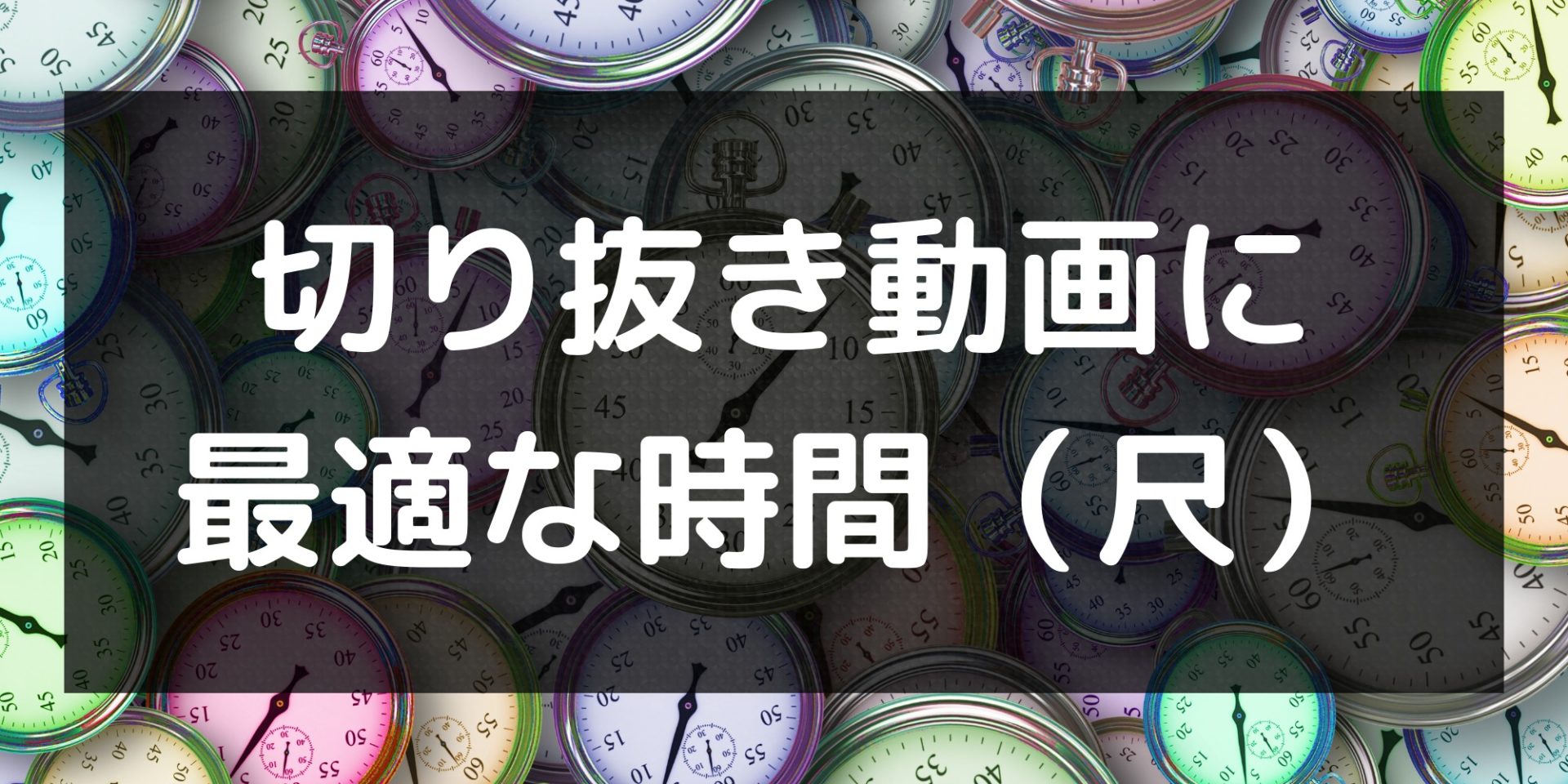 考察】切り抜き動画の時間（尺）は何分が最適なのか？ | 動画編集の教科書